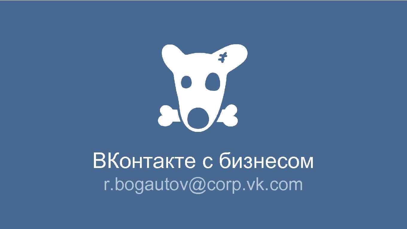 ВКонтакте с бизнесом r. bogautov@corp. vk. com 