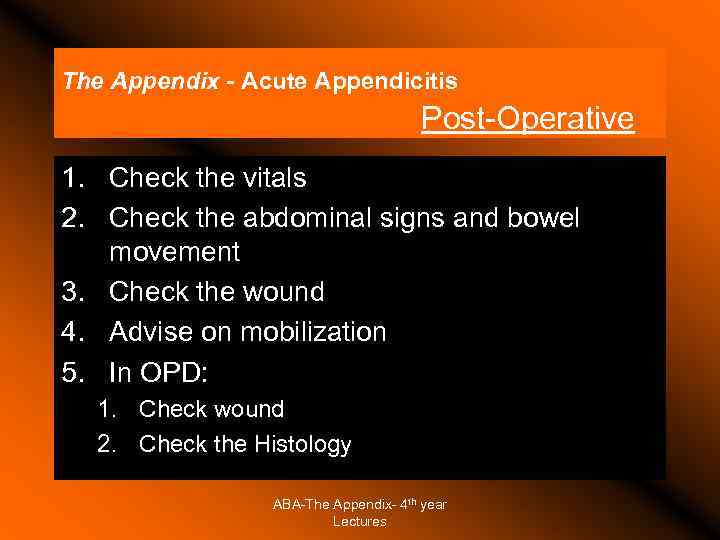 The Appendix - Acute Appendicitis Post-Operative 1. Check the vitals 2. Check the abdominal