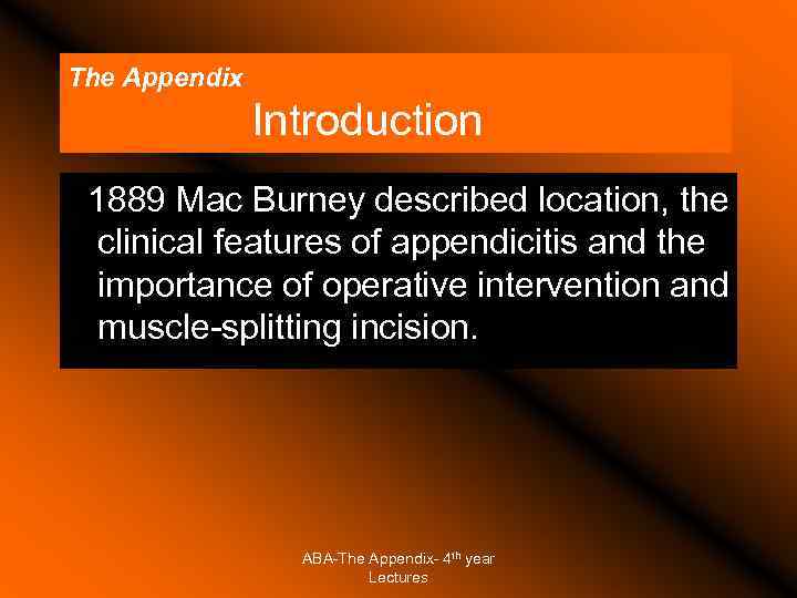 The Appendix Introduction 1889 Mac Burney described location, the clinical features of appendicitis and