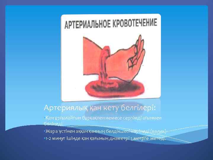 Артериялық қан кету белгілері: • Қан ұрғылайтын бұрқақпен немесе серпімді ағынмен бөлінеді. • Жара