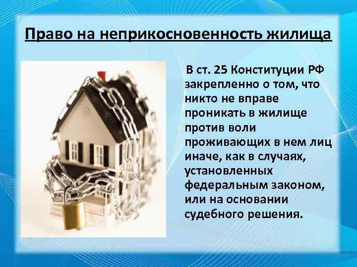 Право на неприкосновенность жилища В ст. 25 Конституции РФ закрепленно о том, что никто