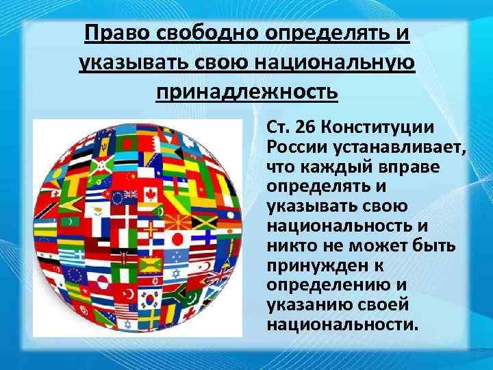 Право свободно определять и указывать свою национальную принадлежность Ст. 26 Конституции России устанавливает, что
