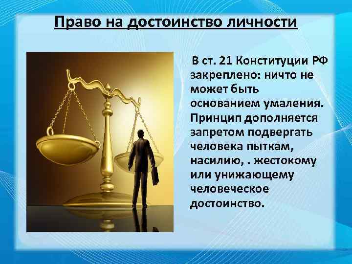 Право на достоинство личности В ст. 21 Конституции РФ закреплено: ничто не может быть