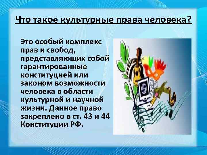 Что такое культурные права человека? Это особый комплекс прав и свобод, представляющих собой гарантированные