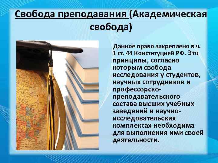 Свобода преподавания (Академическая свобода) Данное право закреплено в ч. 1 ст. 44 Конституцией РФ.