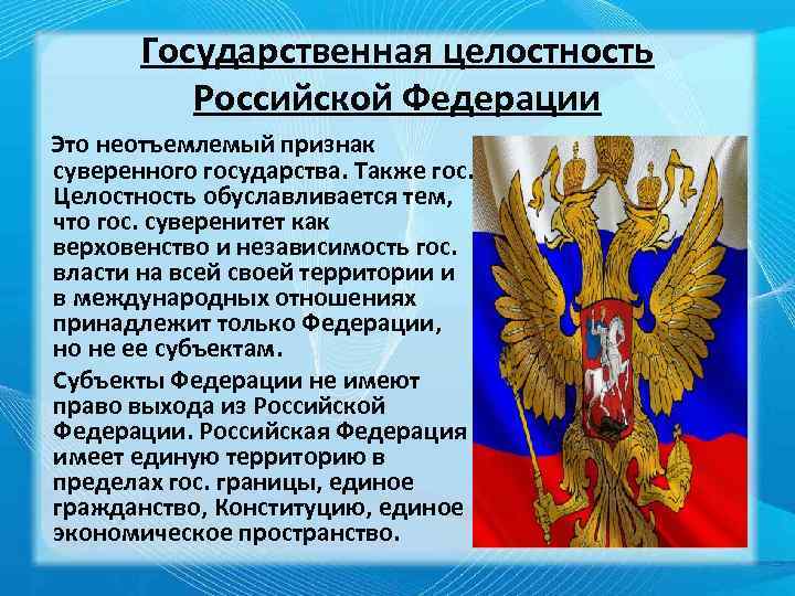 Государственная целостность Российской Федерации Это неотъемлемый признак суверенного государства. Также гос. Целостность обуславливается тем,