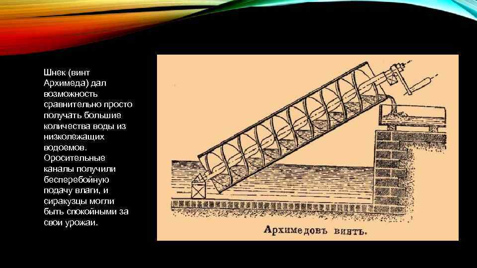 Шнек (винт Архимеда) дал возможность сравнительно просто получать большие количества воды из низколежащих водоемов.