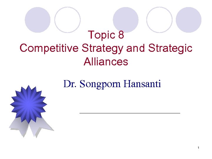 Topic 8 Competitive Strategy and Strategic Alliances Dr. Songporn Hansanti 1 