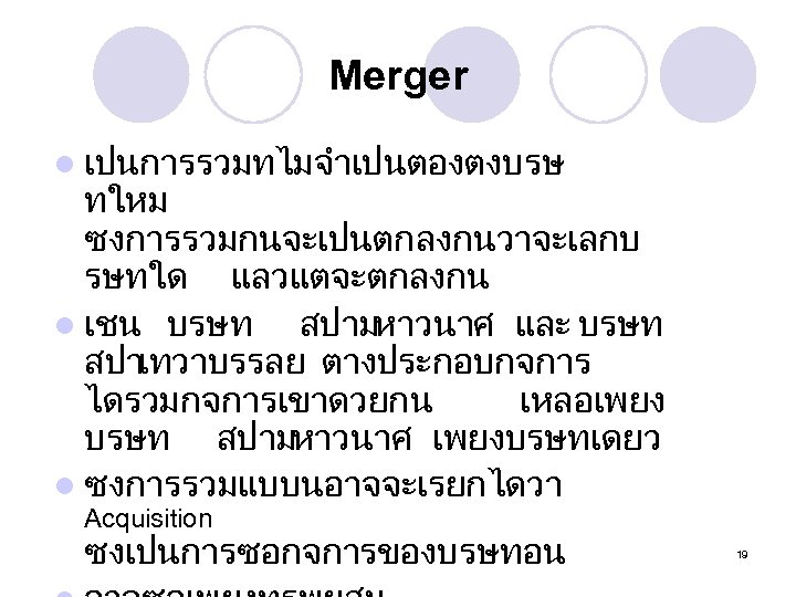 Merger l เปนการรวมทไมจำเปนตองตงบรษ ทใหม ซงการรวมกนจะเปนตกลงกนวาจะเลกบ รษทใด แลวแตจะตกลงกน l เชน บรษท สปามหาวนาศ และ บรษท สปาเทวาบรรลย