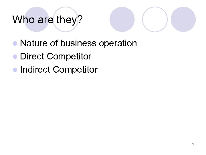 Who are they? l Nature of business operation l Direct Competitor l Indirect Competitor