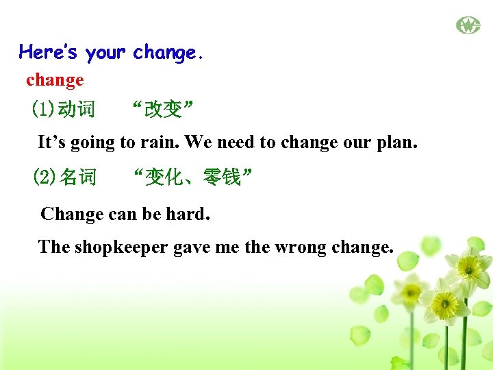 Here’s your change (1)动词 “改变” It’s going to rain. We need to change our