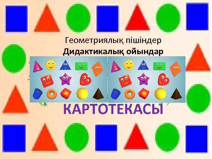 Геометриялық пішіндер Дидактикалық ойындар КАРТОТЕКАСЫ 