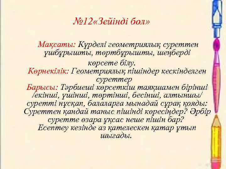 № 12 «Зейінді бол» Мақсаты: Күрделі геометриялық суреттен үшбұрышты, төртбұрышты, шеңберді көрсете білу. Көрнекілік: