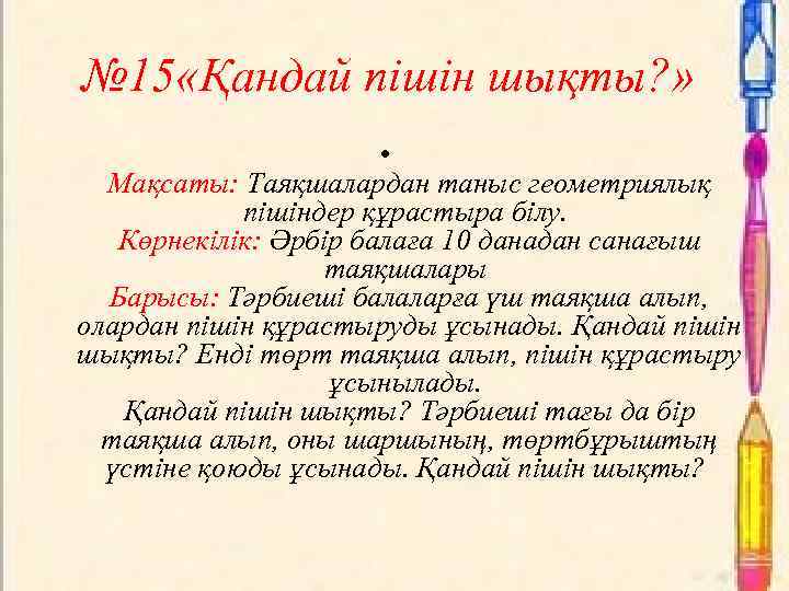 № 15 «Қандай пішін шықты? » • Мақсаты: Таяқшалардан таныс геометриялық пішіндер құрастыра білу.