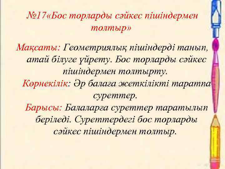 № 17 «Бос торларды сәйкес пішіндермен толтыр» Мақсаты: Геометриялық пішіндерді танып, атай білуге үйрету.