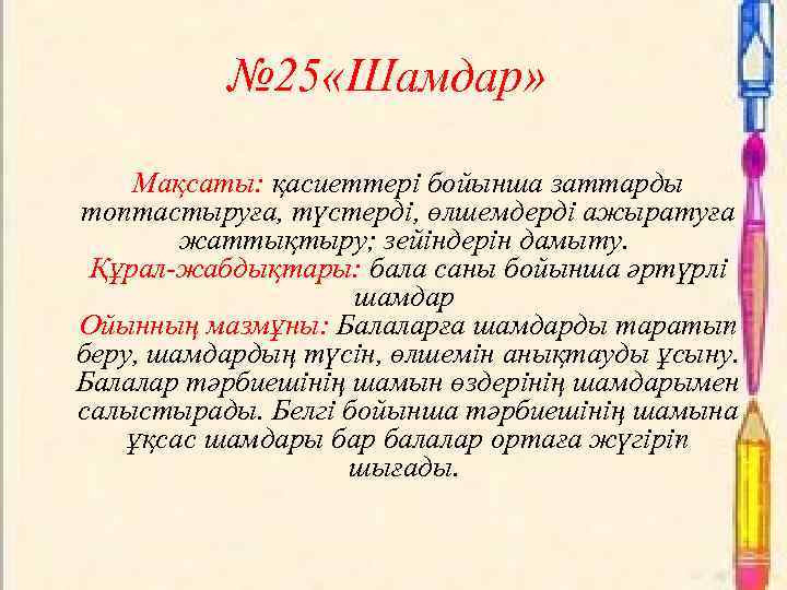 № 25 «Шамдар» Мақсаты: қасиеттері бойынша заттарды топтастыруға, түстерді, өлшемдерді ажыратуға жаттықтыру; зейіндерін дамыту.