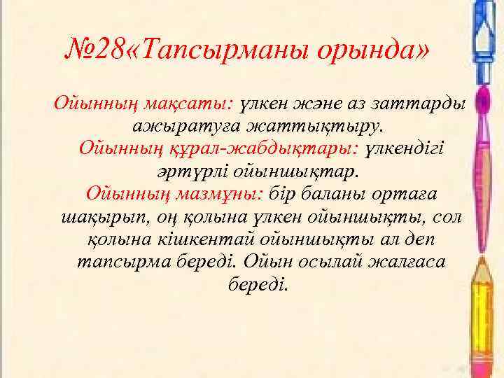 № 28 «Тапсырманы орында» Ойынның мақсаты: үлкен және аз заттарды ажыратуға жаттықтыру. Ойынның құрал-жабдықтары: