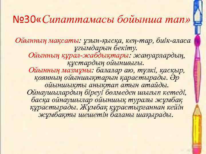 № 30 «Сипаттамасы бойынша тап» Ойынның мақсаты: ұзын-қысқа, кең-тар, биік-аласа ұғымдарын бекіту. Ойынның құрал-жабдықтары: