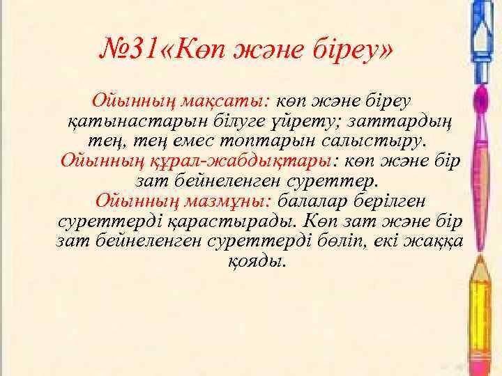 № 31 «Көп және біреу» Ойынның мақсаты: көп және біреу қатынастарын білуге үйрету; заттардың