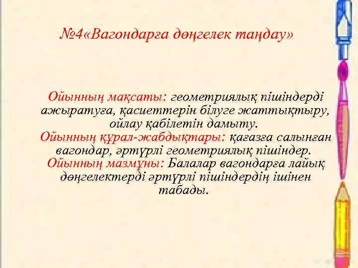 № 4 «Вагондарға дөңгелек таңдау» Ойынның мақсаты: геометриялық пішіндерді ажыратуға, қасиеттерін білуге жаттықтыру, ойлау