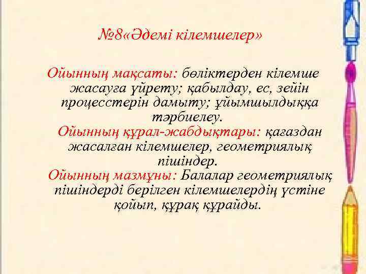 № 8 «Әдемі кілемшелер» Ойынның мақсаты: бөліктерден кілемше жасауға үйрету; қабылдау, ес, зейін процесстерін