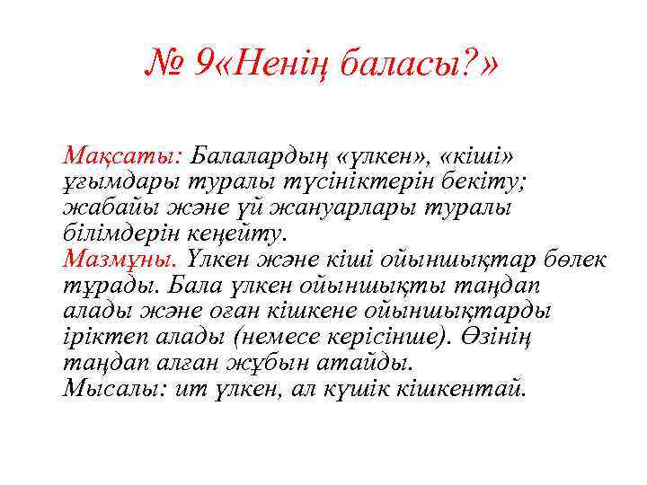 № 9 «Ненің баласы? » Мақсаты: Балалардың «үлкен» , «кіші» ұғымдары туралы түсініктерін бекіту;