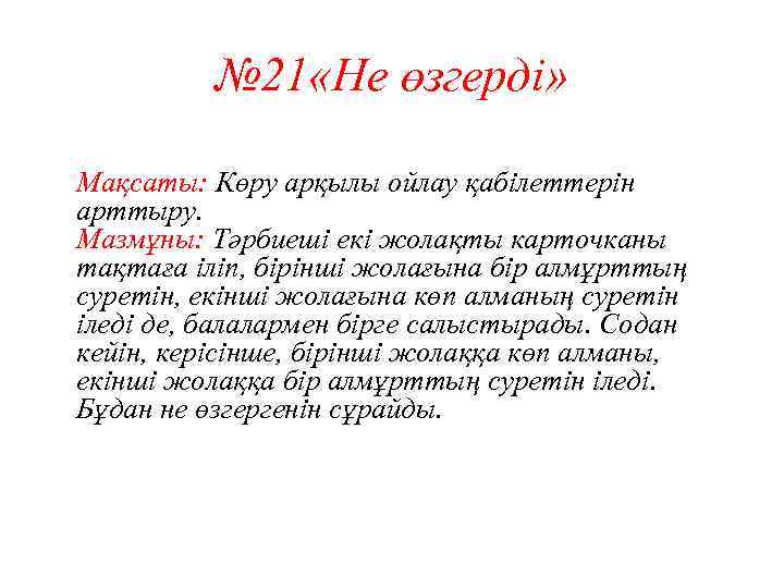 № 21 «Не өзгерді» Мақсаты: Көру арқылы ойлау қабілеттерін арттыру. Мазмұны: Тәрбиеші екі жолақты