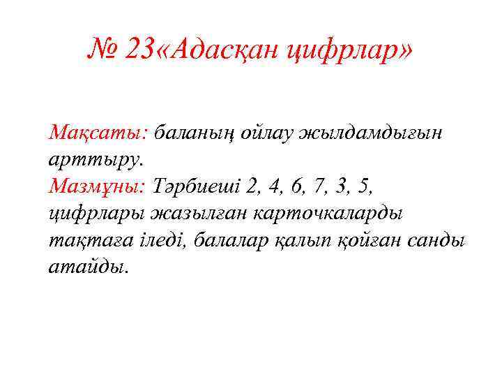 № 23 «Адасқан цифрлар» Мақсаты: баланың ойлау жылдамдығын арттыру. Мазмұны: Тәрбиеші 2, 4, 6,