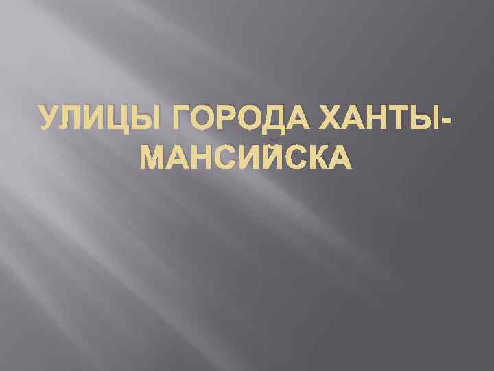 УЛИЦЫ ГОРОДА ХАНТЫМАНСИЙСКА 