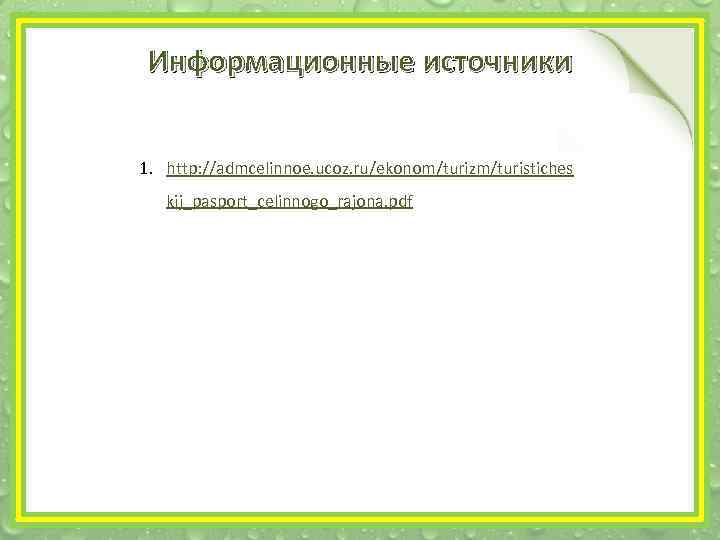 Информационные источники 1. http: //admcelinnoe. ucoz. ru/ekonom/turizm/turistiches kij_pasport_celinnogo_rajona. pdf 