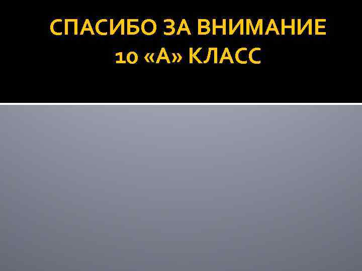 СПАСИБО ЗА ВНИМАНИЕ 10 «А» КЛАСС 