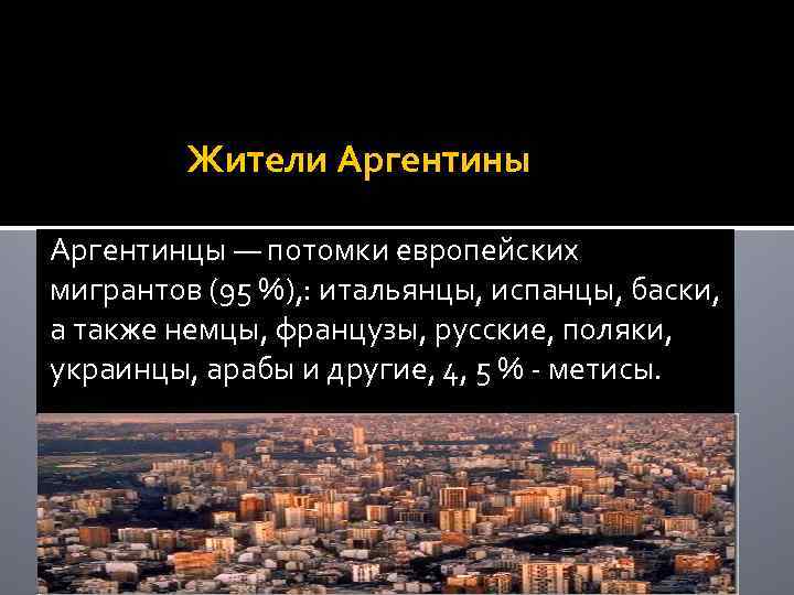 Жители Аргентины Аргентинцы — потомки европейских мигрантов (95 %), : итальянцы, испанцы, баски, а