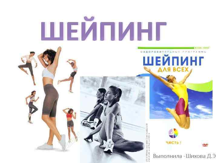 ШЕЙПИНГ Выполнила -Шихова Д. Э 