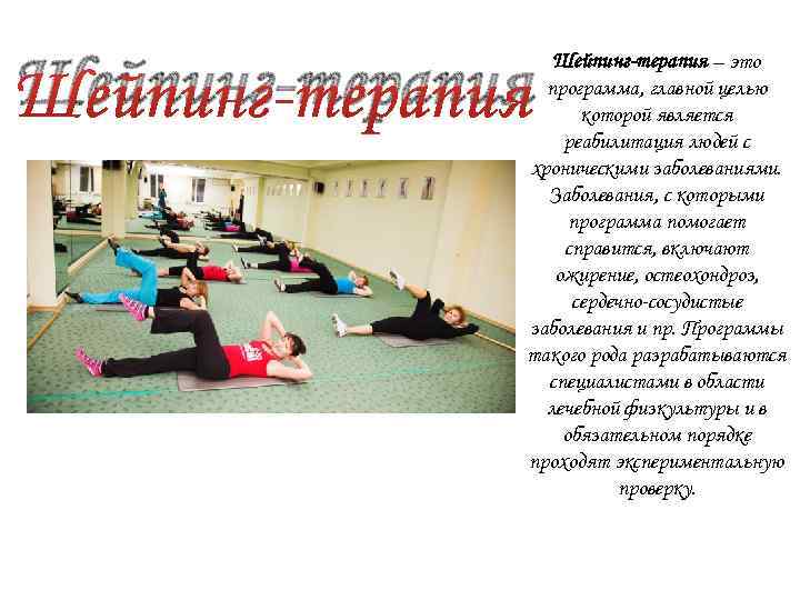 Шейпинг-терапия – это программа, главной целью которой является реабилитация людей с хроническими заболеваниями. Заболевания,