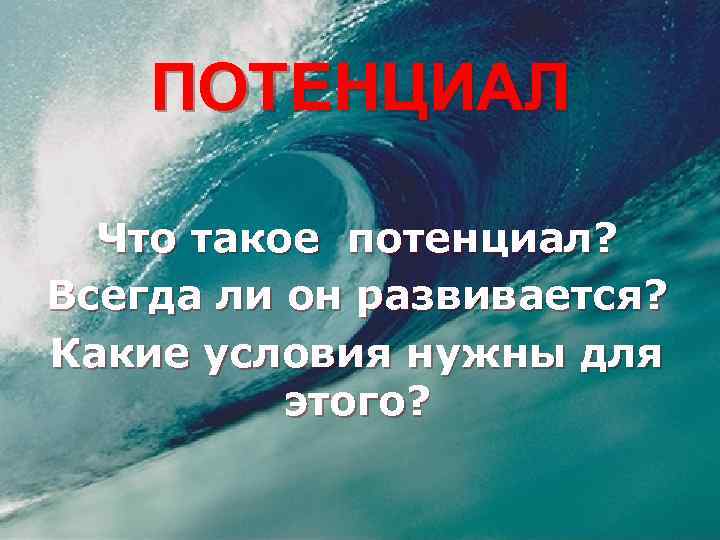 ПОТЕНЦИАЛ Что такое потенциал? Всегда ли он развивается? Какие условия нужны для этого? 
