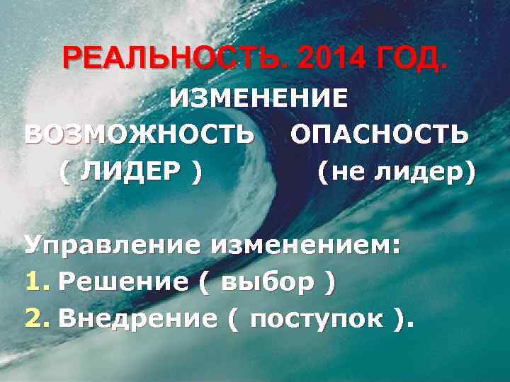 РЕАЛЬНОСТЬ. 2014 ГОД. ИЗМЕНЕНИЕ ВОЗМОЖНОСТЬ ОПАСНОСТЬ ( ЛИДЕР ) (не лидер) Управление изменением: 1.
