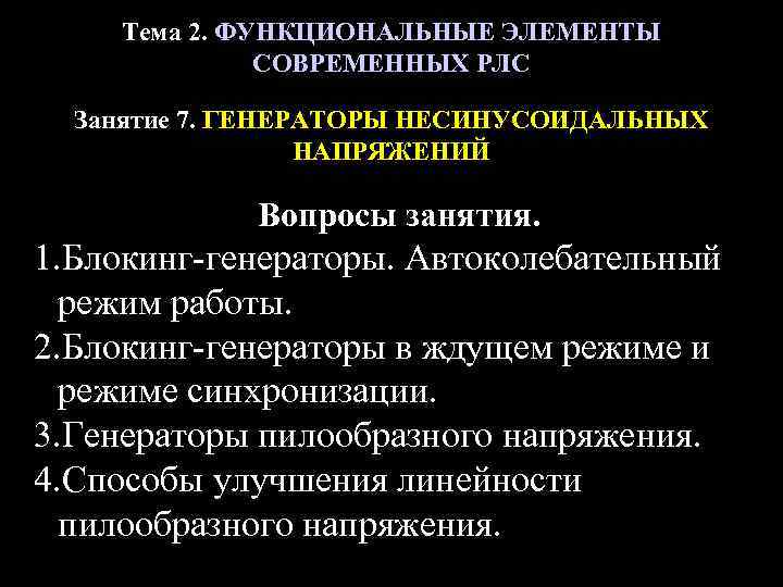 Тема 2. ФУНКЦИОНАЛЬНЫЕ ЭЛЕМЕНТЫ СОВРЕМЕННЫХ РЛС Занятие 7. ГЕНЕРАТОРЫ НЕСИНУСОИДАЛЬНЫХ НАПРЯЖЕНИЙ Вопросы занятия. 1.