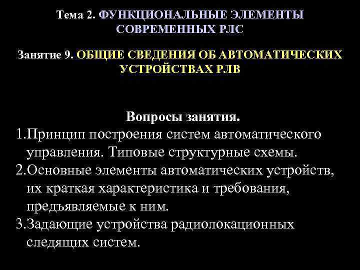 Тема 2. ФУНКЦИОНАЛЬНЫЕ ЭЛЕМЕНТЫ СОВРЕМЕННЫХ РЛС Занятие 9. ОБЩИЕ СВЕДЕНИЯ ОБ АВТОМАТИЧЕСКИХ УСТРОЙСТВАХ РЛВ