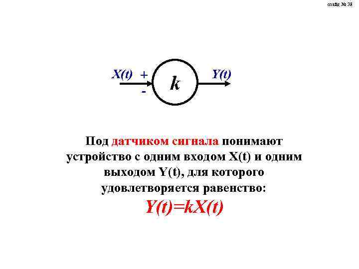 слайд № 38 X(t) + - k Y(t) Под датчиком сигнала понимают устройство с