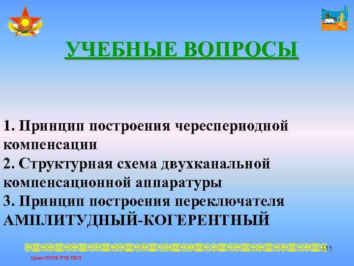 УЧЕБНЫЕ ВОПРОСЫ 1. Принцип построения череспериодной компенсации 2. Структурная схема двухканальной компенсационной аппаратуры 3.