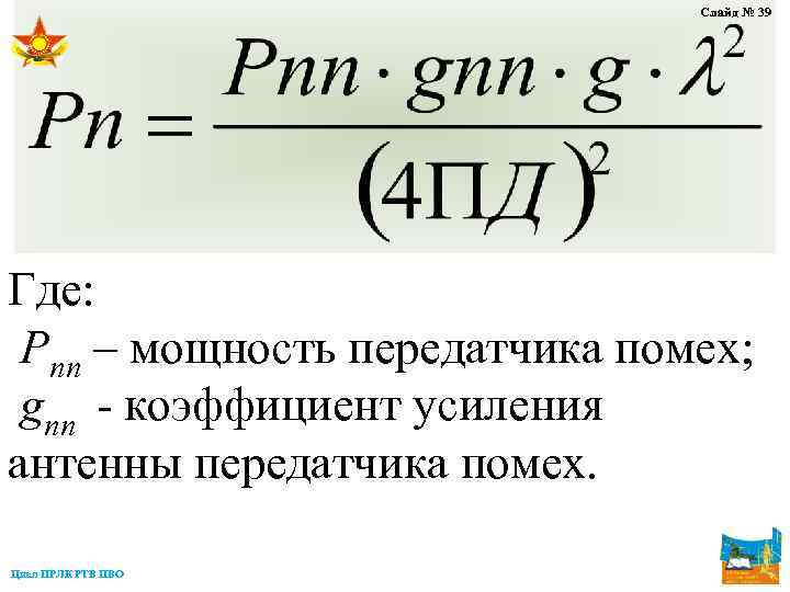Слайд № 39 Где: Рпп – мощность передатчика помех; gпп - коэффициент усиления антенны
