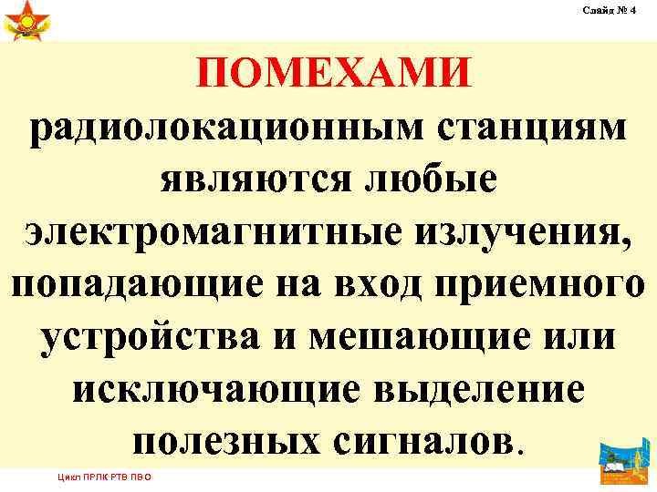 Слайд № 4 ПОМЕХАМИ радиолокационным станциям являются любые электромагнитные излучения, попадающие на вход приемного