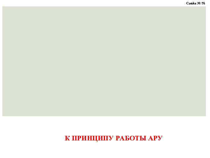 Слайд № 58 К ПРИНЦИПУ РАБОТЫ АРУ 