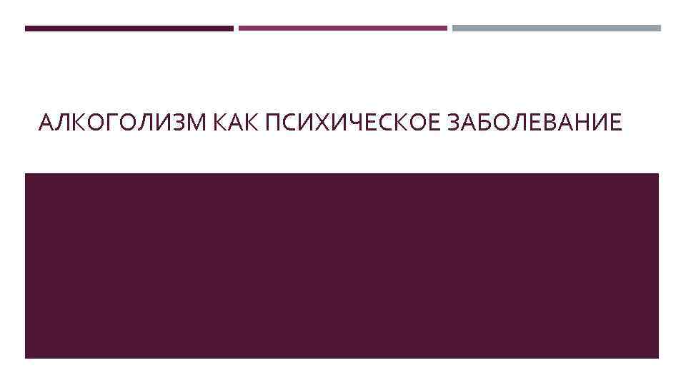 АЛКОГОЛИЗМ КАК ПСИХИЧЕСКОЕ ЗАБОЛЕВАНИЕ 