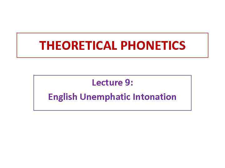 THEORETICAL PHONETICS Lecture 9: English Unemphatic Intonation 