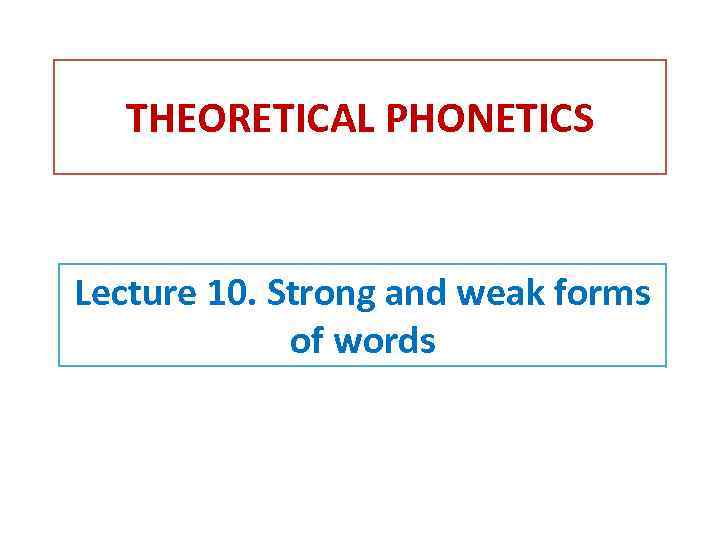 THEORETICAL PHONETICS Lecture 10. Strong and weak forms of words 