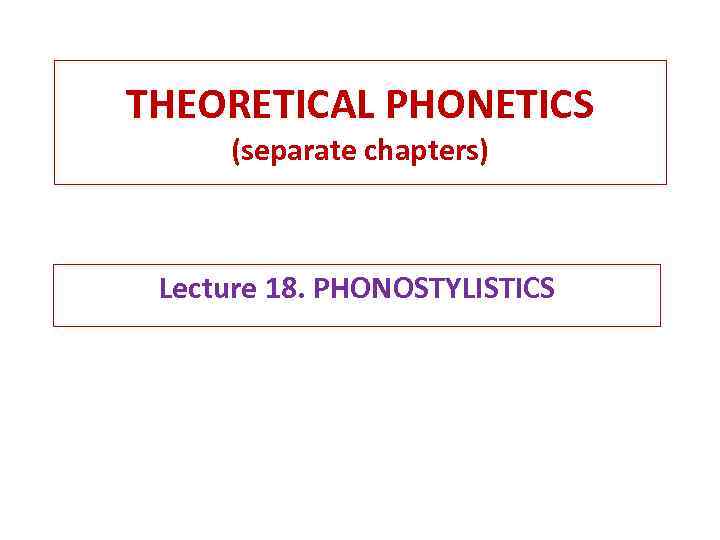 THEORETICAL PHONETICS (separate chapters) Lecture 18. PHONOSTYLISTICS 