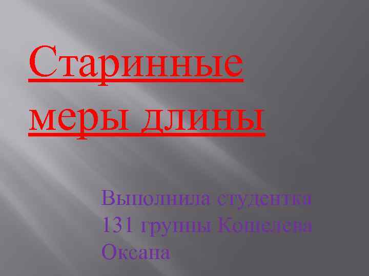 Старинные меры длины Выполнила студентка 131 группы Кошелева Оксана 