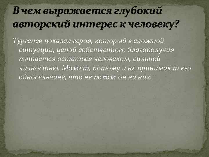 В чем выражается глубокий авторский интерес к человеку? Тургенев показал героя, который в сложной