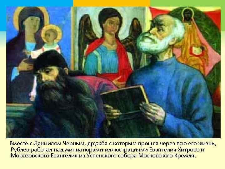  Вместе с Даниилом Черным, дружба с которым прошла через всю его жизнь, Рублев